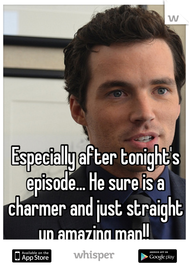 Especially after tonight's episode... He sure is a charmer and just straight up amazing man!! 