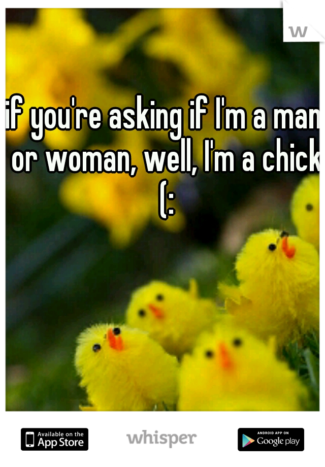 if you're asking if I'm a man or woman, well, I'm a chick (: