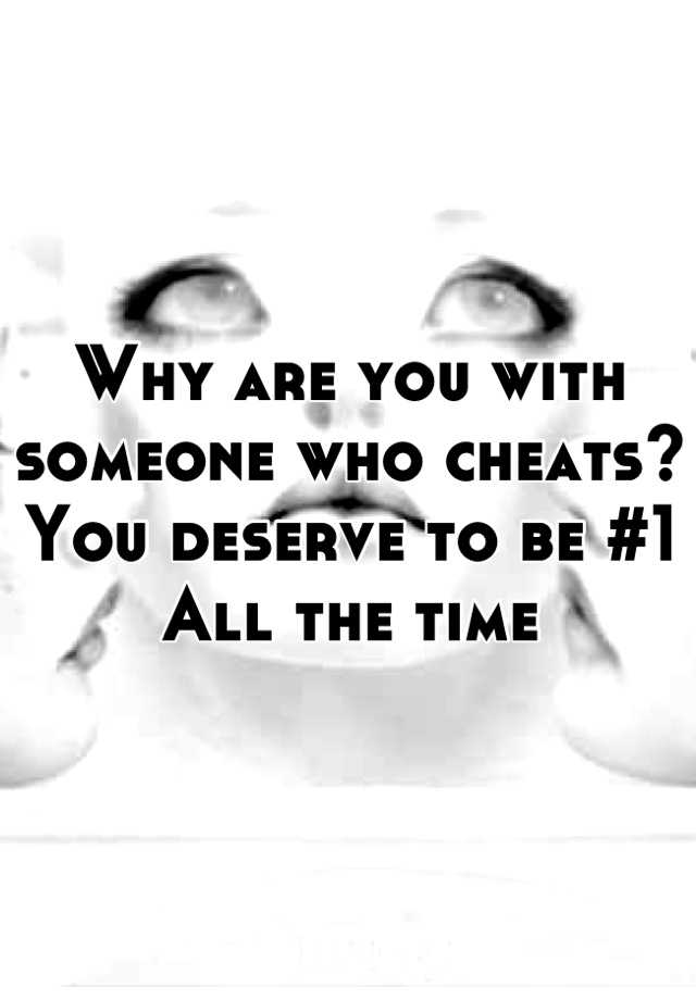 why-are-you-with-someone-who-cheats-you-deserve-to-be-1-all-the-time