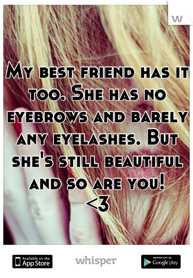 My best friend has it too. She has no eyebrows and barely any eyelashes. But she's still beautiful and so are you! 
<3