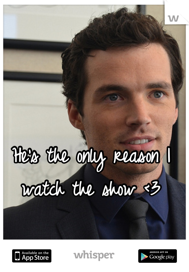 He's the only reason I watch the show <3