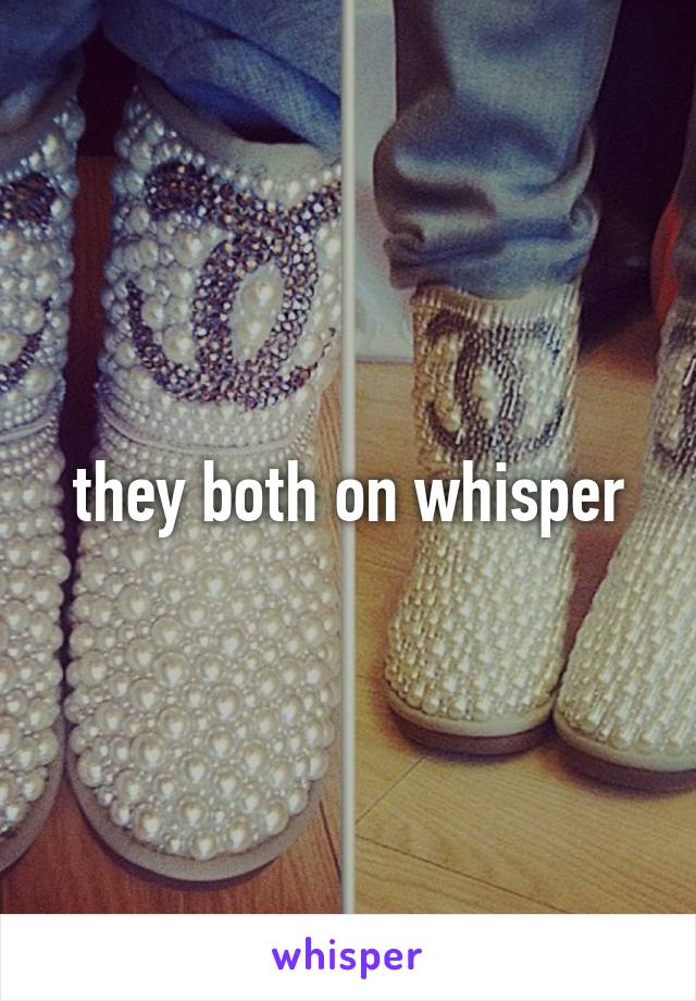 they both on whisper