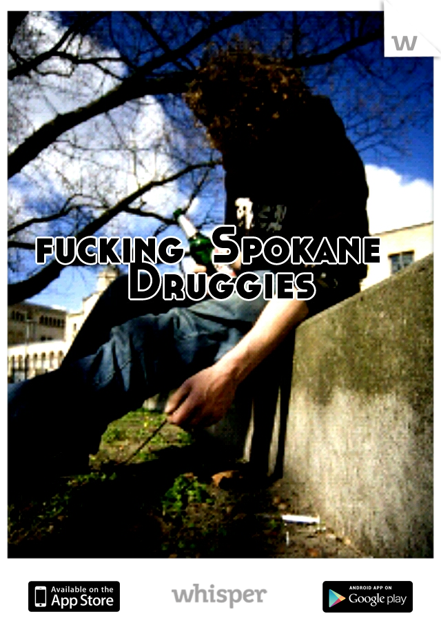fucking 
Spokane 
Druggies