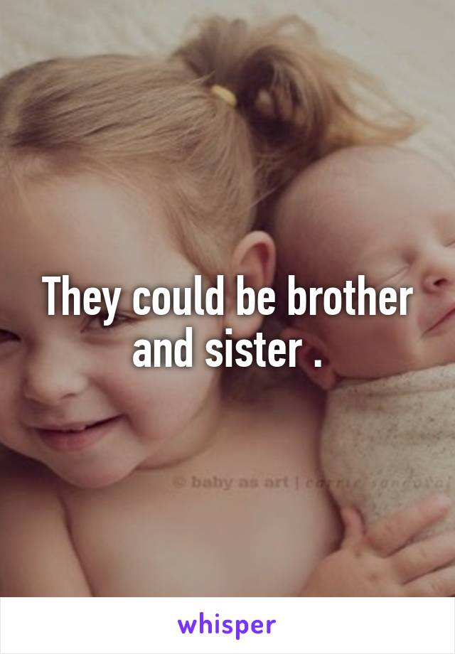 They could be brother and sister .