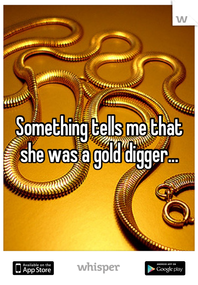 Something tells me that she was a gold digger...