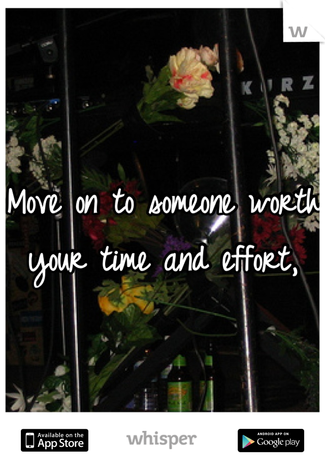 Move on to someone worth your time and effort,