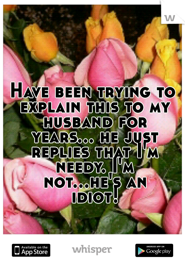 Have been trying to explain this to my husband for years... he just replies that I'm needy. I'm not...he's an idiot!