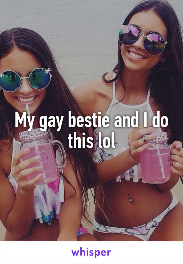 My gay bestie and I do this lol