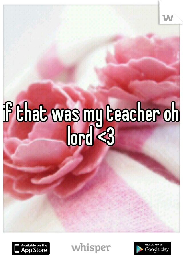 if that was my teacher oh lord <3 