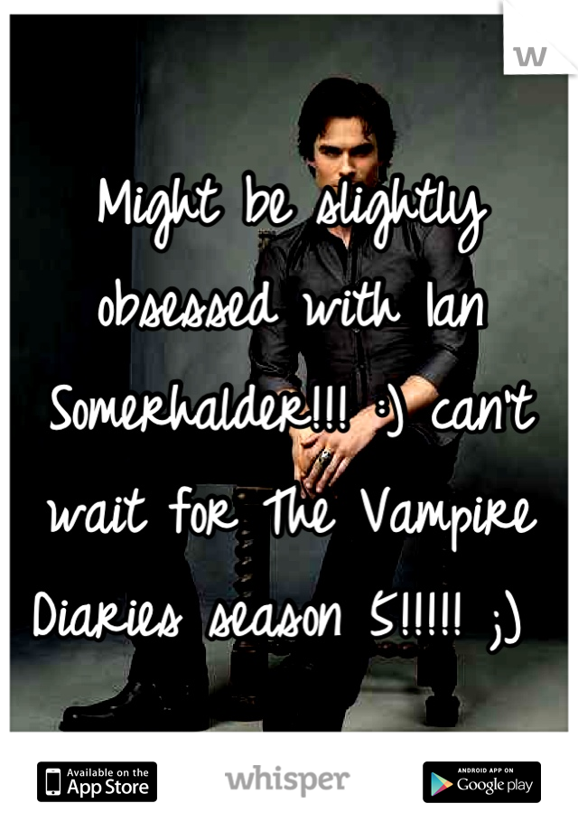 Might be slightly obsessed with Ian Somerhalder!!! :) can't wait for The Vampire Diaries season 5!!!!! ;) 