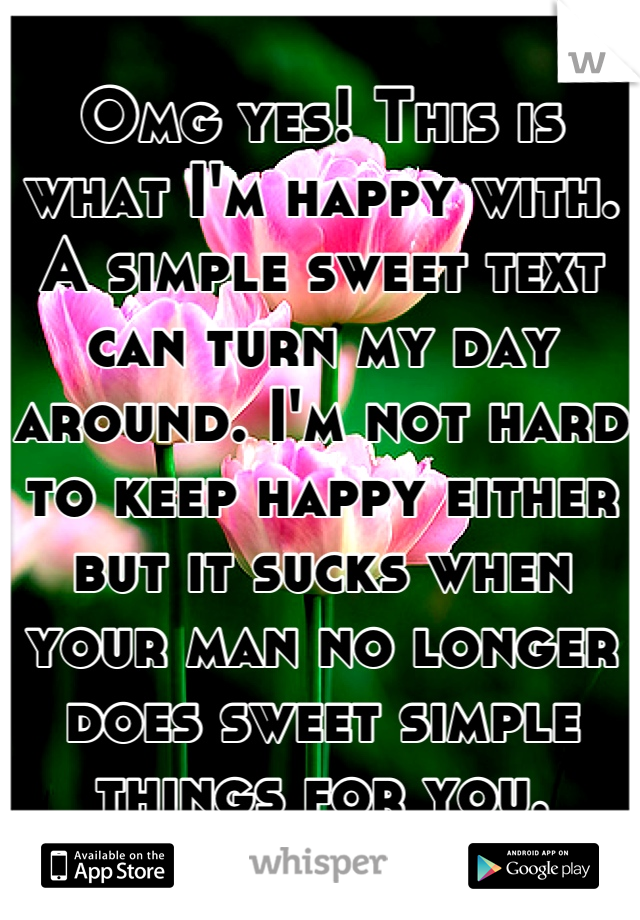 Omg yes! This is what I'm happy with. A simple sweet text can turn my day around. I'm not hard to keep happy either but it sucks when your man no longer does sweet simple things for you.