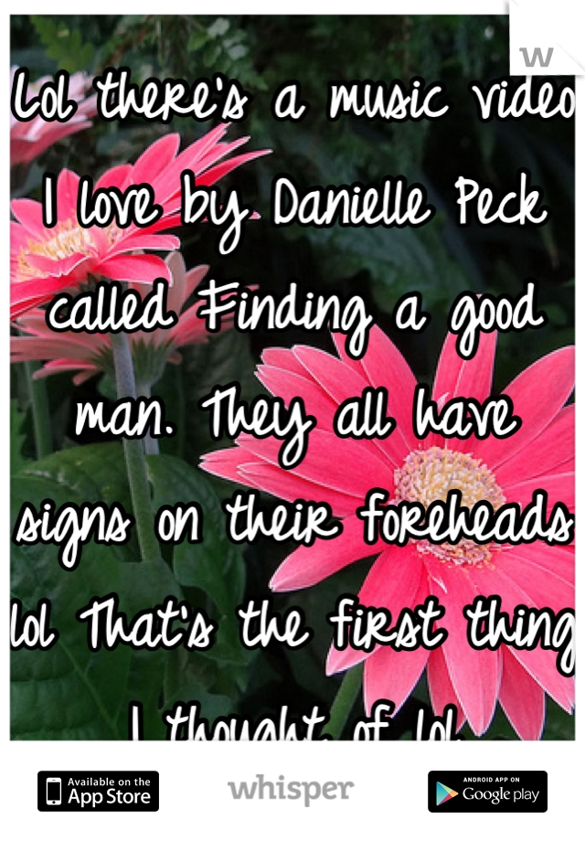 Lol there's a music video I love by Danielle Peck called Finding a good man. They all have signs on their foreheads lol That's the first thing I thought of lol