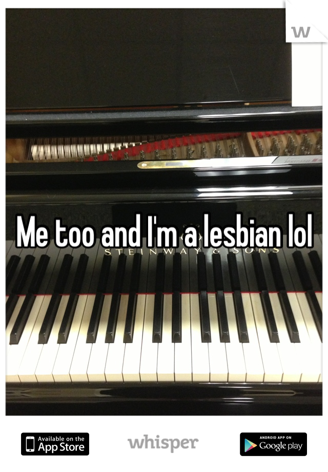 Me too and I'm a lesbian lol