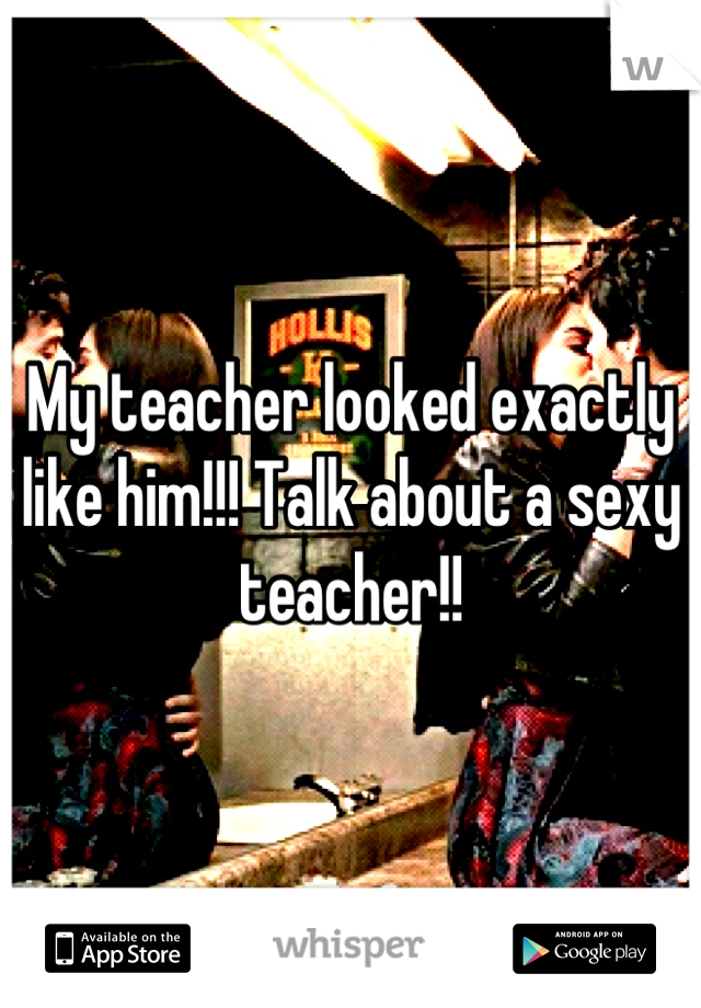 My teacher looked exactly like him!!! Talk about a sexy teacher!!