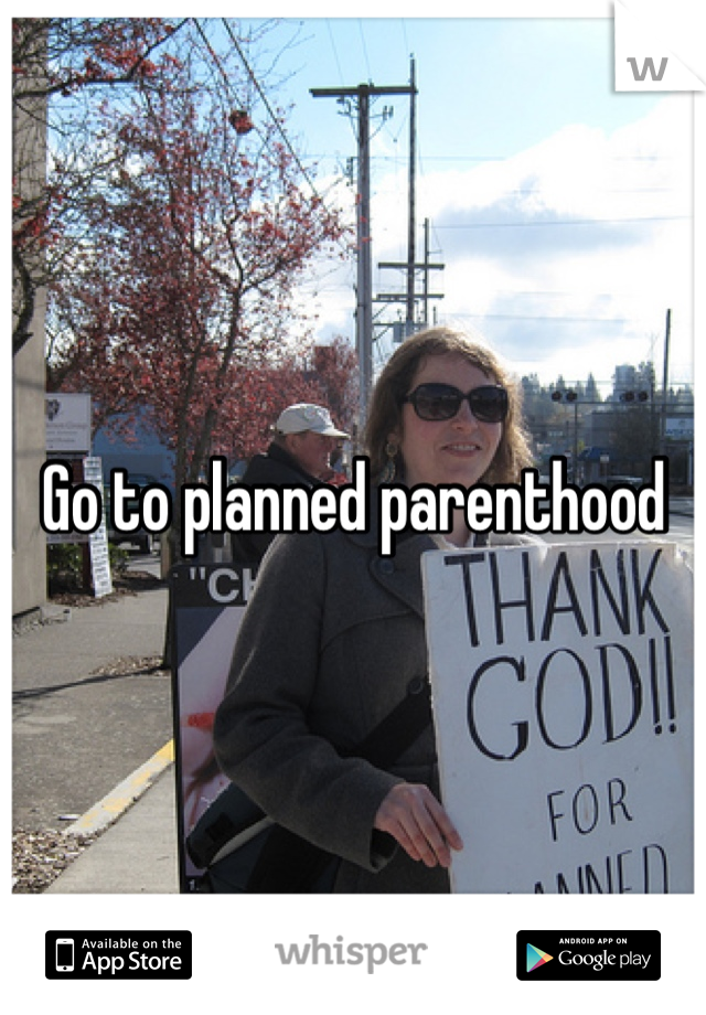 Go to planned parenthood