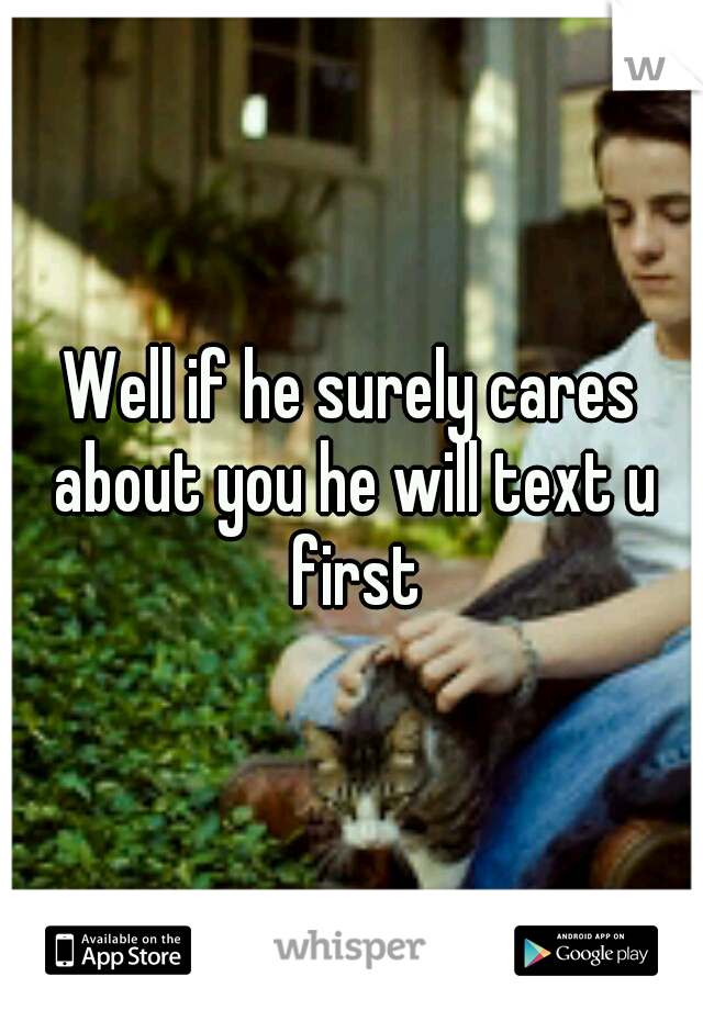 Well if he surely cares about you he will text u first