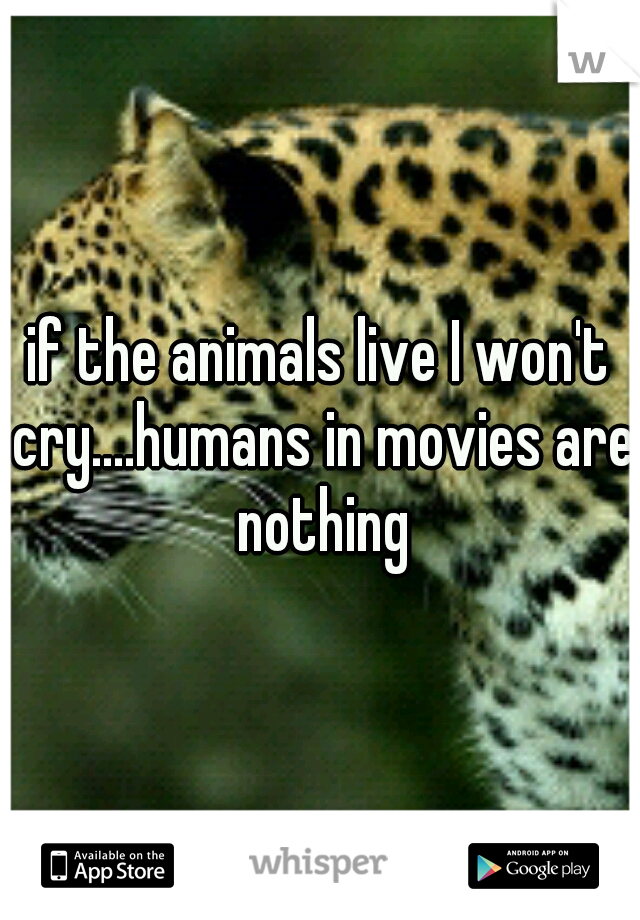 if the animals live I won't cry....humans in movies are nothing