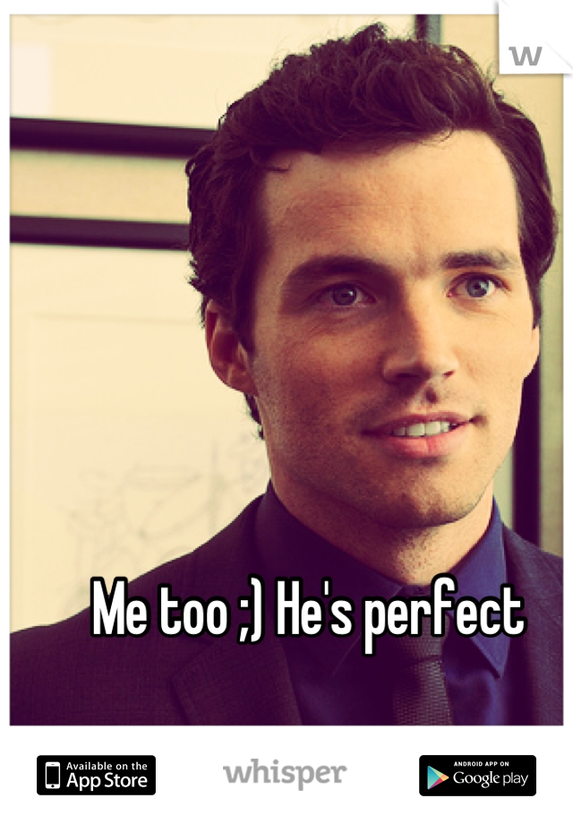 Me too ;) He's perfect 