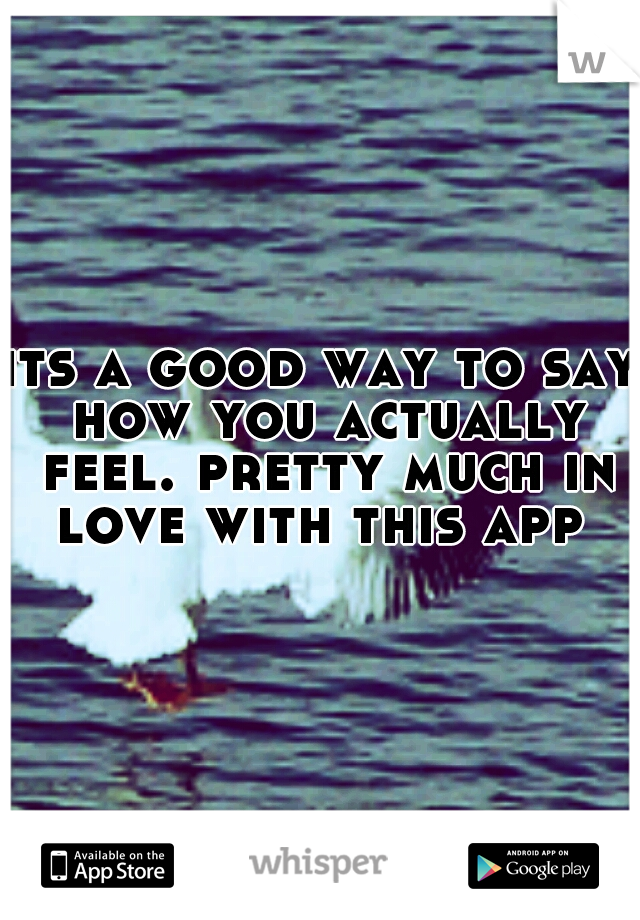 its a good way to say how you actually feel. pretty much in love with this app 
