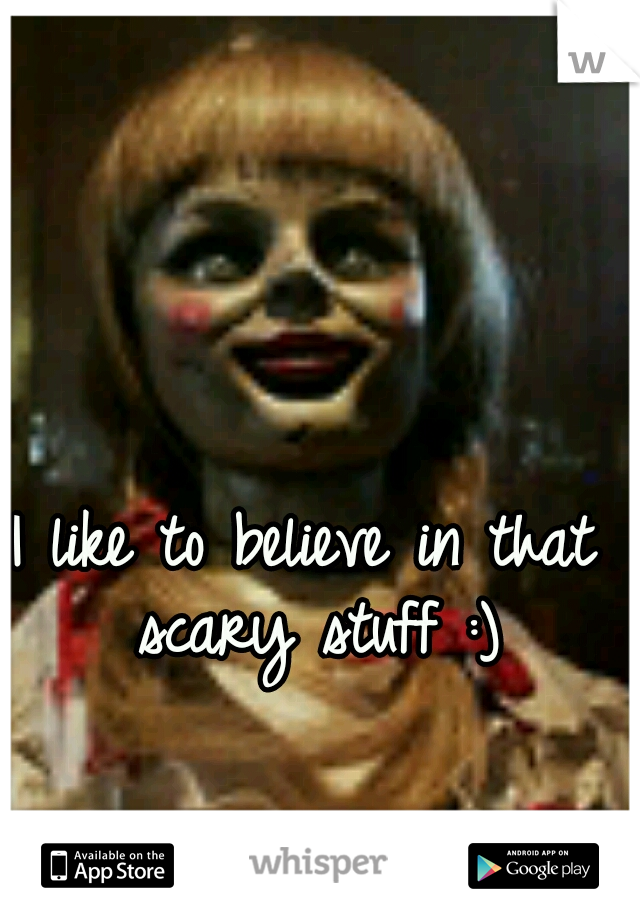 I like to believe in that scary stuff :)