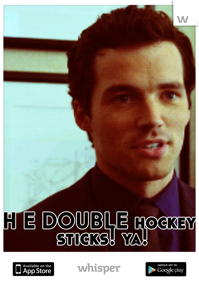 H E DOUBLE hockey sticks! ya!