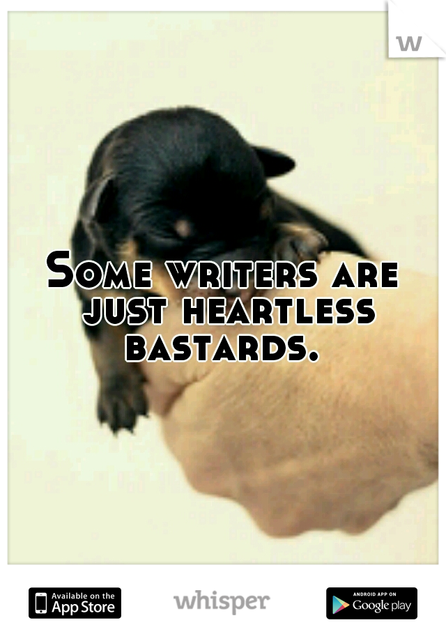 Some writers are just heartless bastards. 