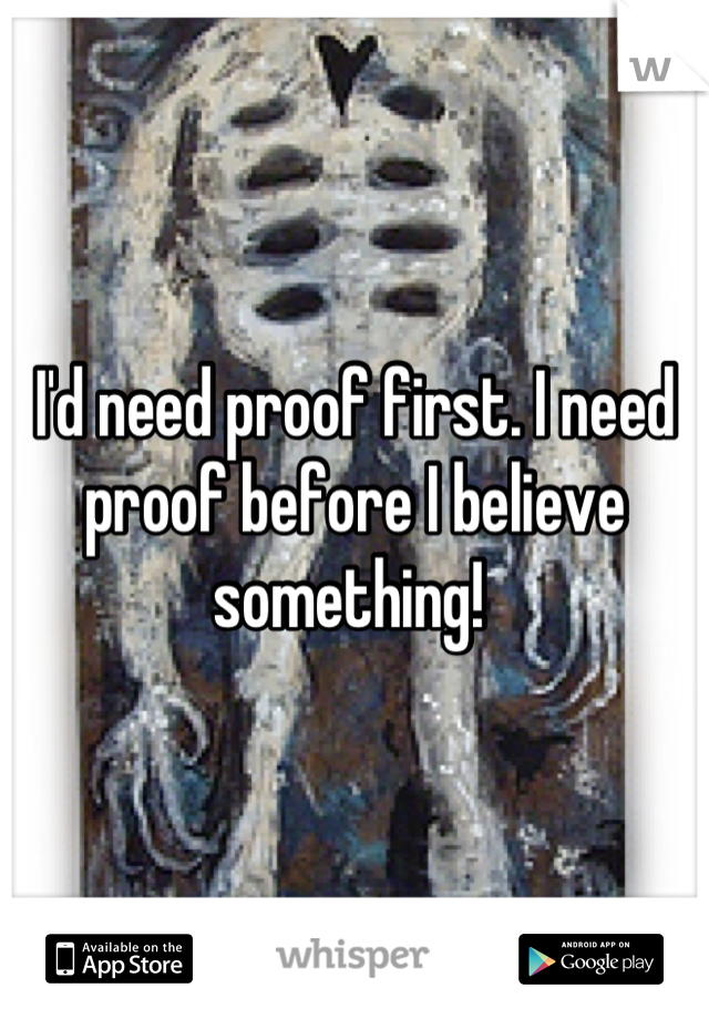 I'd need proof first. I need proof before I believe something! 