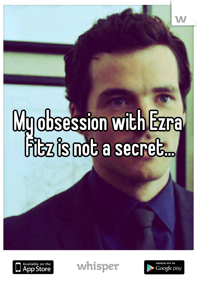 My obsession with Ezra Fitz is not a secret...