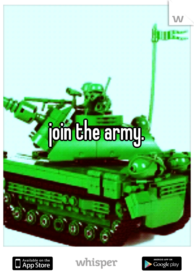 join the army.