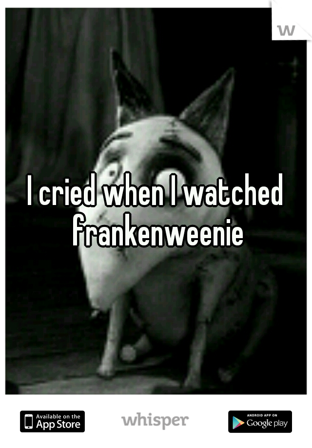 I cried when I watched frankenweenie