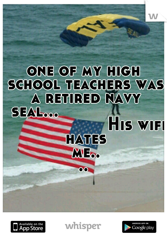 one of my high school teachers was a retired navy seal...


























His wife hates me....