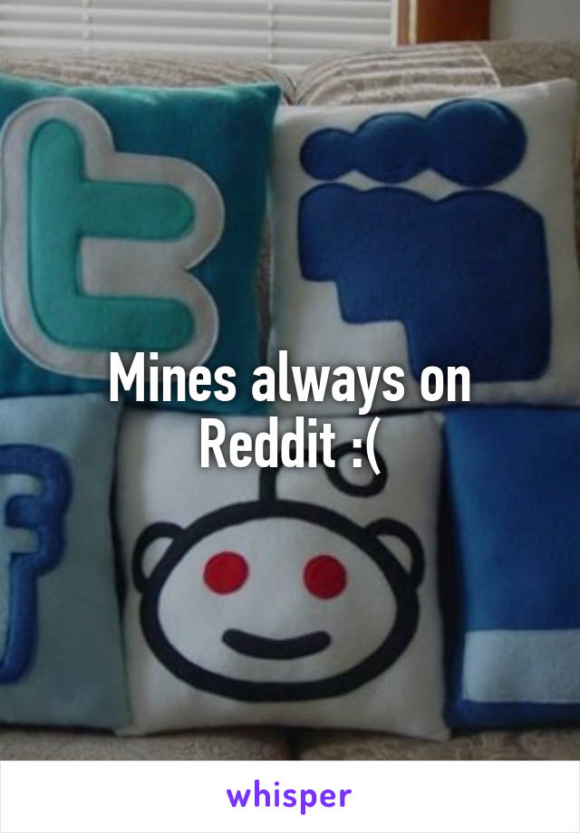 Mines always on Reddit :(