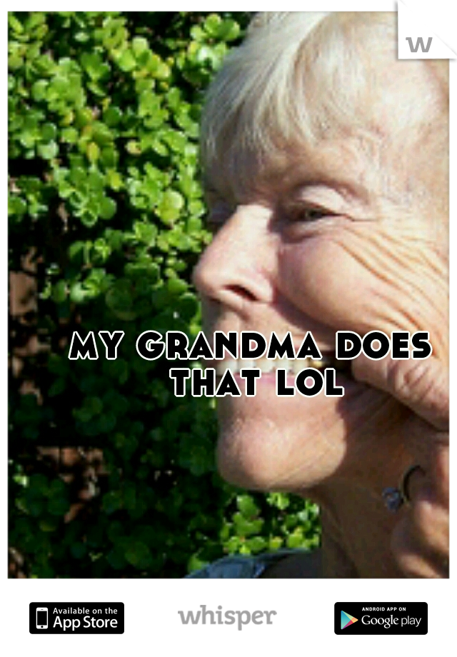 my grandma does that lol