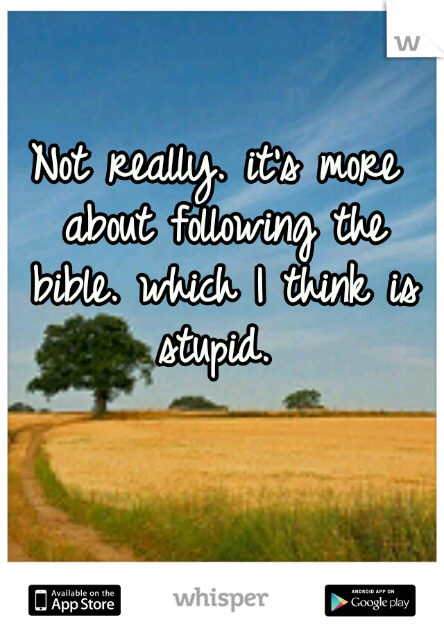 Not really. it's more about following the bible. which I think is stupid. 