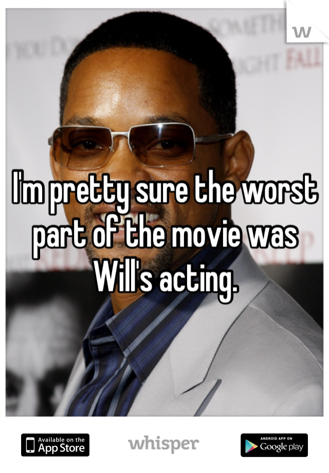 I'm pretty sure the worst part of the movie was Will's acting.