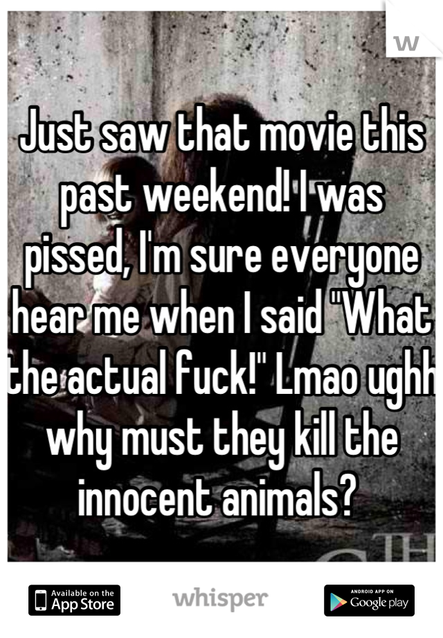 Just saw that movie this past weekend! I was pissed, I'm sure everyone hear me when I said "What the actual fuck!" Lmao ughh why must they kill the innocent animals? 