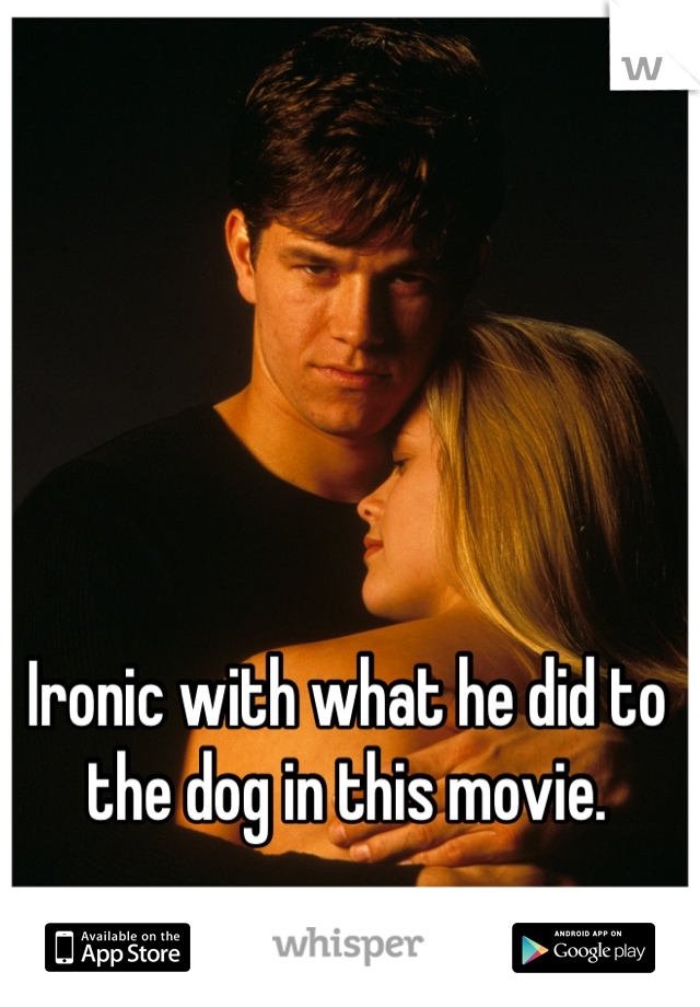 Ironic with what he did to the dog in this movie.
