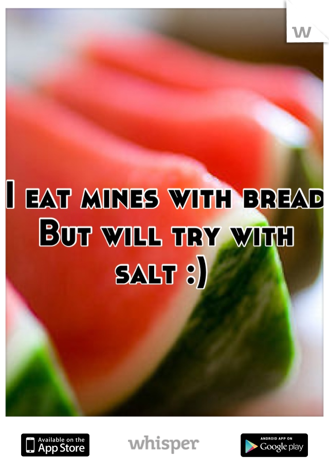I eat mines with bread
But will try with salt :) 