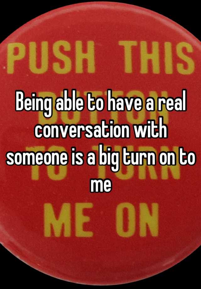 being-able-to-have-a-real-conversation-with-someone-is-a-big-turn-on-to-me