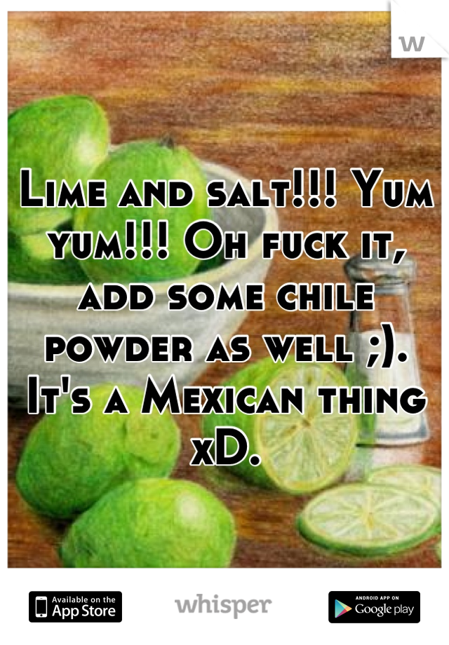 Lime and salt!!! Yum yum!!! Oh fuck it, add some chile powder as well ;). It's a Mexican thing xD.