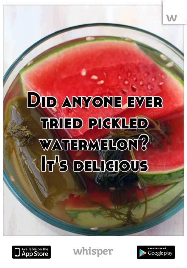 Did anyone ever tried pickled watermelon? 
It's delicious