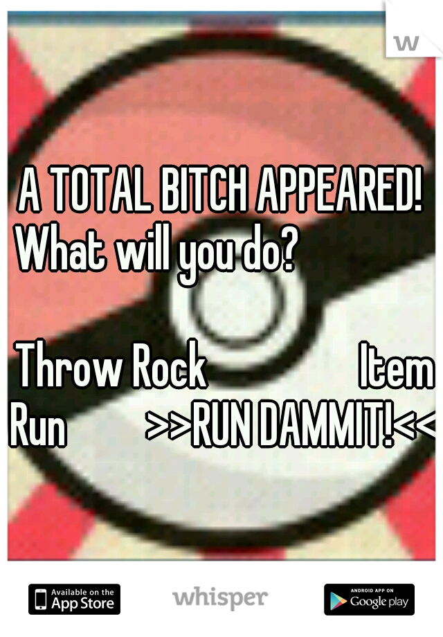 A TOTAL BITCH APPEARED! What will you do?                                                     Throw Rock                 Item Run         >>RUN DAMMIT!<<