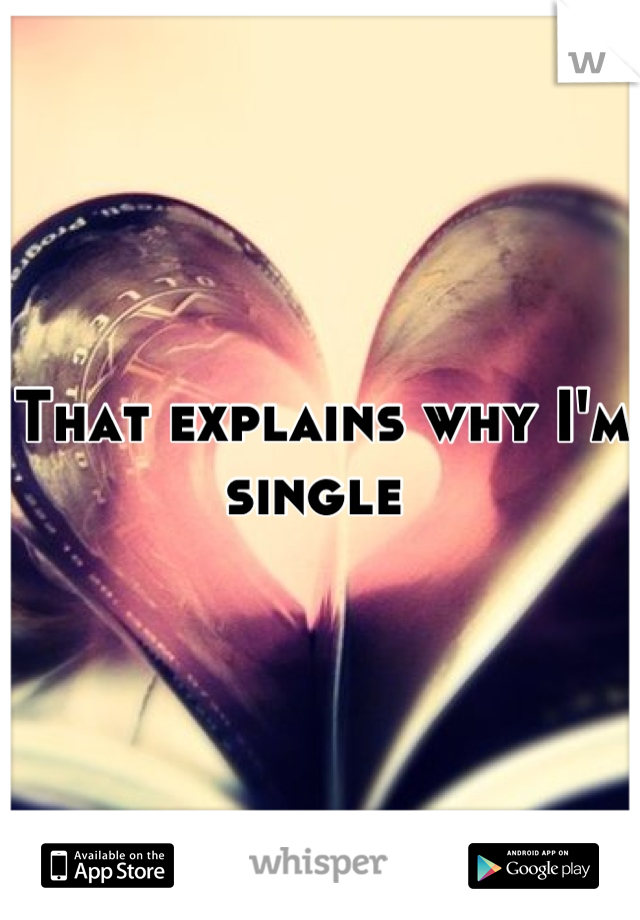 That explains why I'm single 