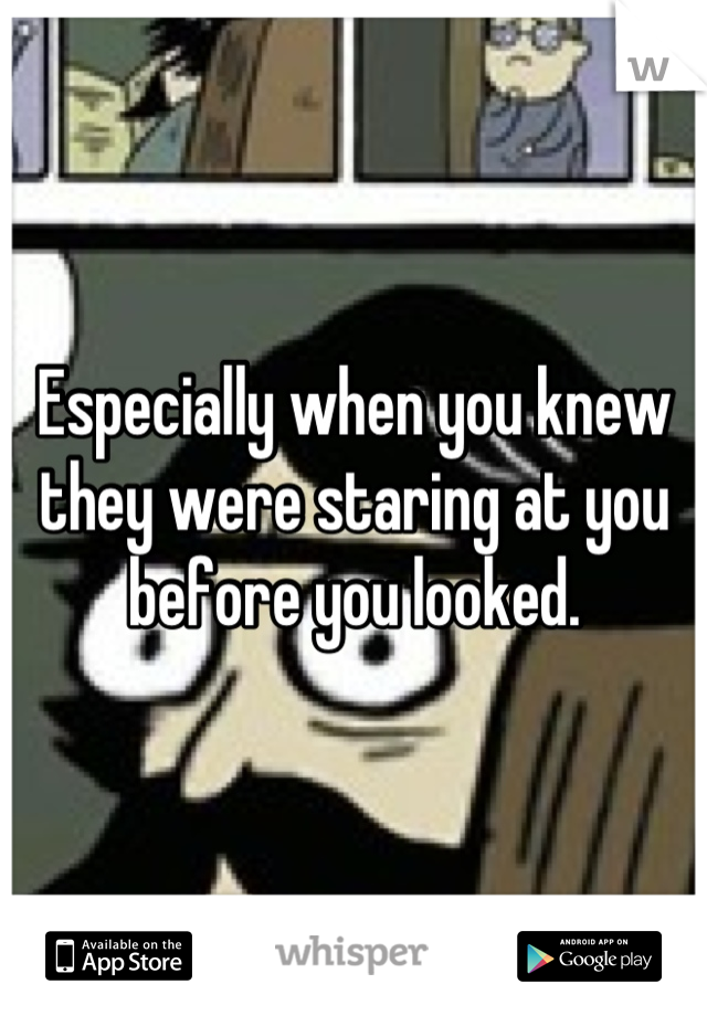 Especially when you knew they were staring at you before you looked.