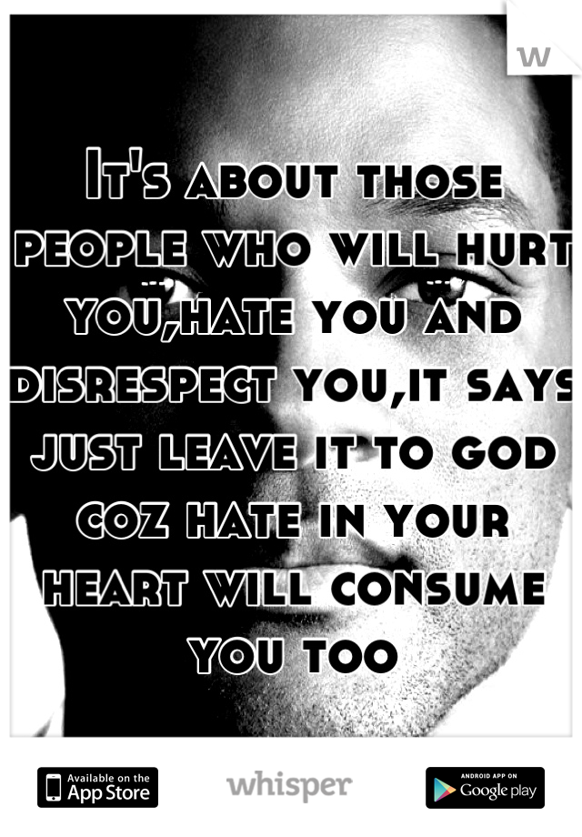 It's about those people who will hurt you,hate you and disrespect you,it says just leave it to god coz hate in your heart will consume you too