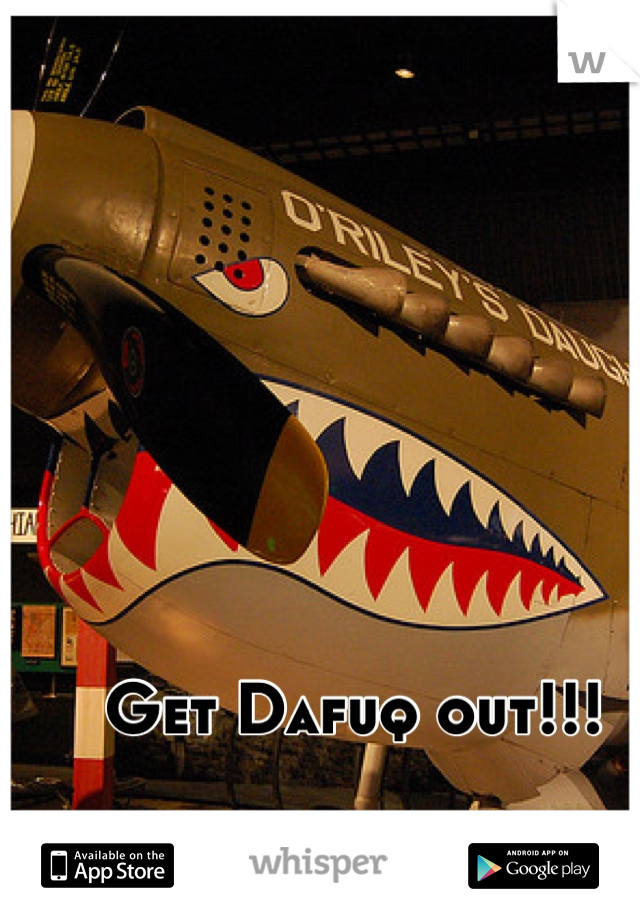 Get Dafuq out!!!