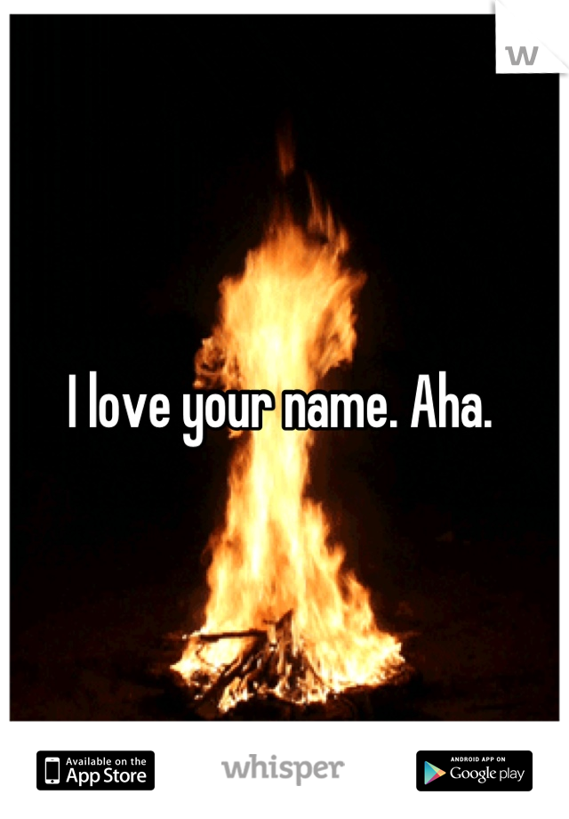 I love your name. Aha. 