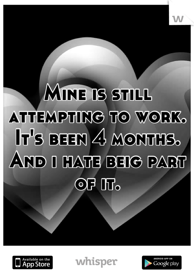 Mine is still attempting to work. It's been 4 months. And i hate beig part of it.
