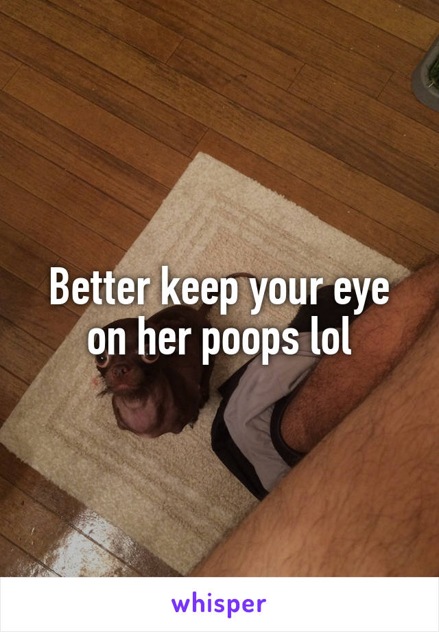 Better keep your eye on her poops lol