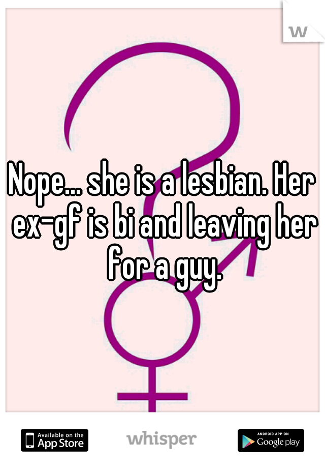 Nope... she is a lesbian. Her ex-gf is bi and leaving her for a guy.